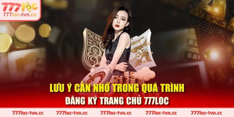 Lưu ý cần nhớ trong quá trình đăng ký trang chủ 777LOC